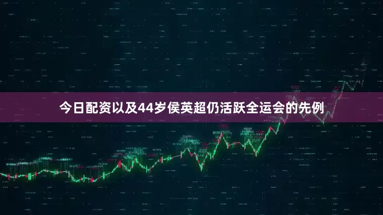 今日配资以及44岁侯英超仍活跃全运会的先例
