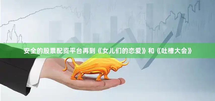 安全的股票配资平台再到《女儿们的恋爱》和《吐槽大会》