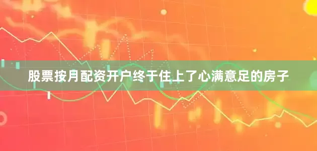 股票按月配资开户终于住上了心满意足的房子
