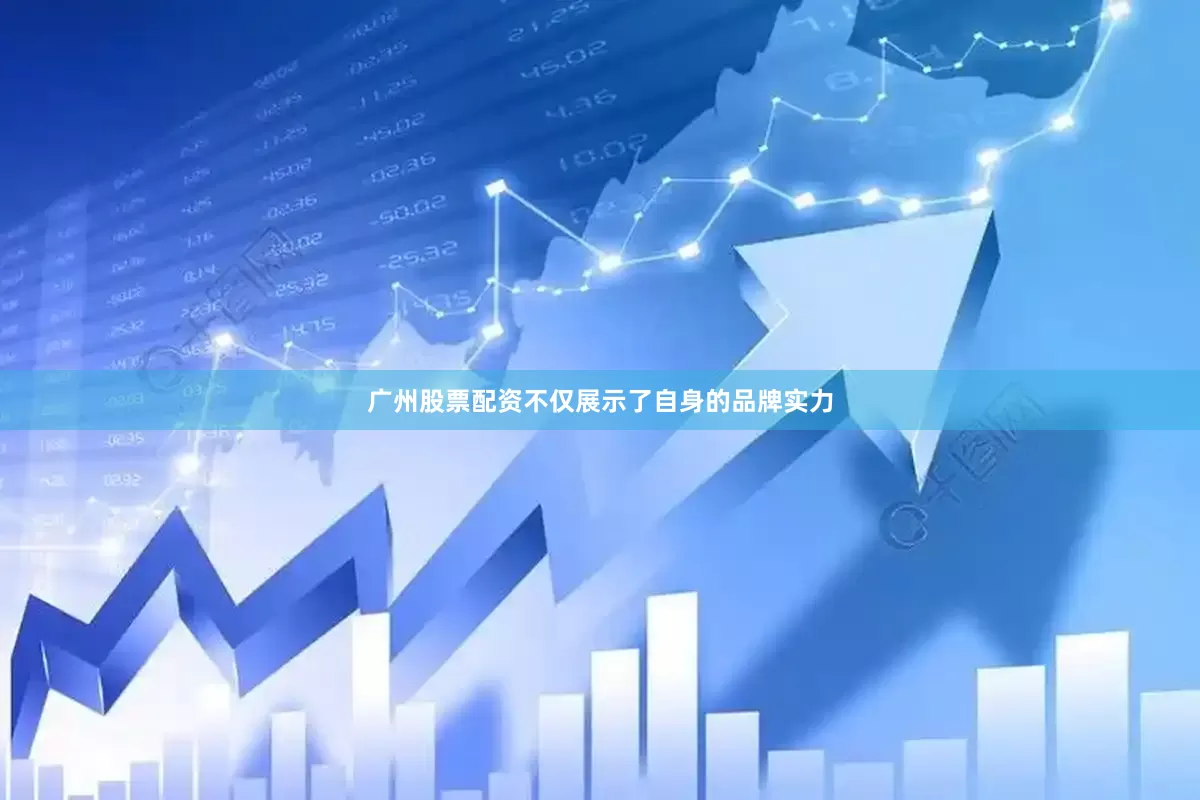 广州股票配资不仅展示了自身的品牌实力