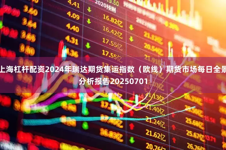 上海杠杆配资2024年瑞达期货集运指数（欧线）期货市场每日全景分析报告20250701
