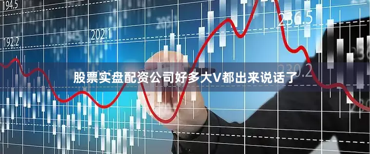 股票实盘配资公司好多大V都出来说话了