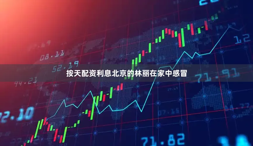按天配资利息北京的林丽在家中感冒