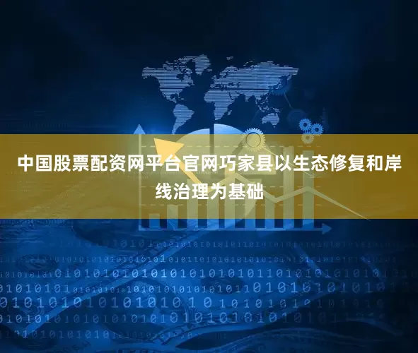 中国股票配资网平台官网巧家县以生态修复和岸线治理为基础