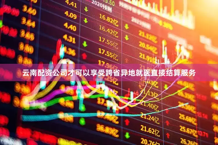 云南配资公司才可以享受跨省异地就医直接结算服务