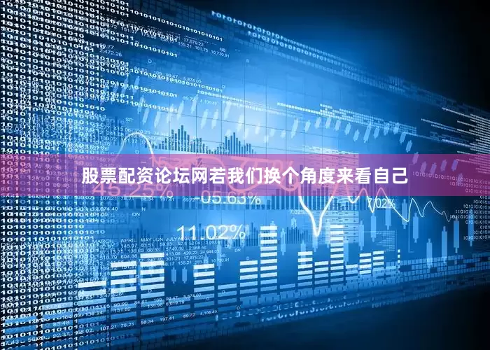 股票配资论坛网若我们换个角度来看自己
