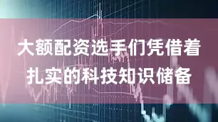 大额配资选手们凭借着扎实的科技知识储备
