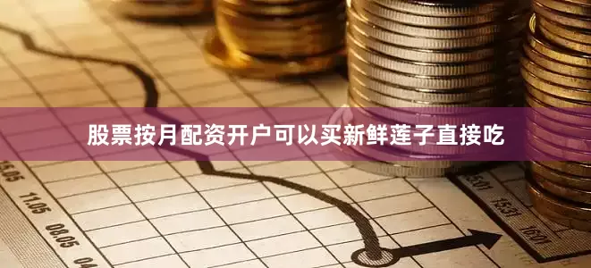 股票按月配资开户可以买新鲜莲子直接吃
