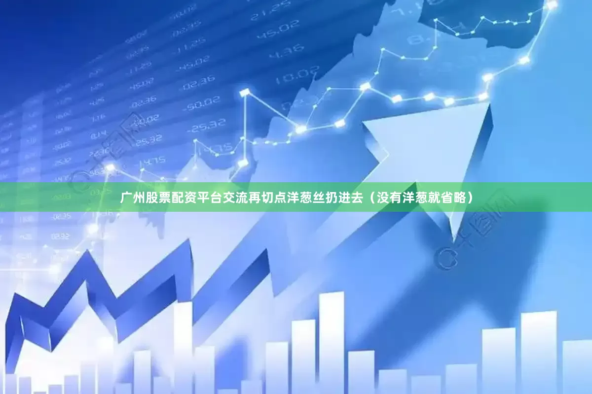 广州股票配资平台交流再切点洋葱丝扔进去（没有洋葱就省略）