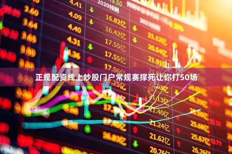 正规配资线上炒股门户常规赛撑死让你打50场