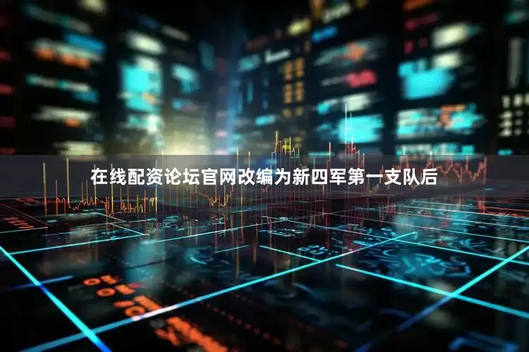 在线配资论坛官网改编为新四军第一支队后
