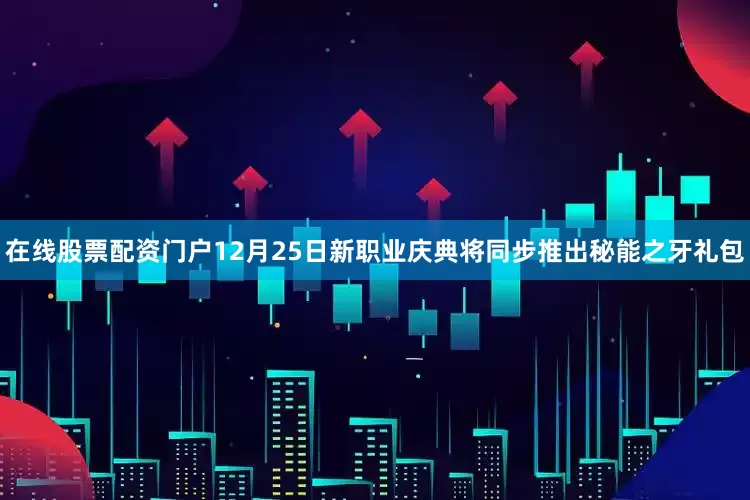 在线股票配资门户12月25日新职业庆典将同步推出秘能之牙礼包