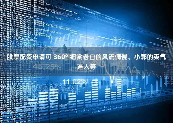 股票配资申请可 360° 细赏老白的风流倜傥、小郭的英气逼人等
