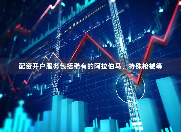 配资开户服务包括稀有的阿拉伯马、特殊枪械等