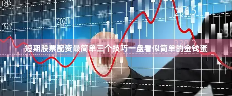 短期股票配资最简单三个技巧一盘看似简单的金钱蛋