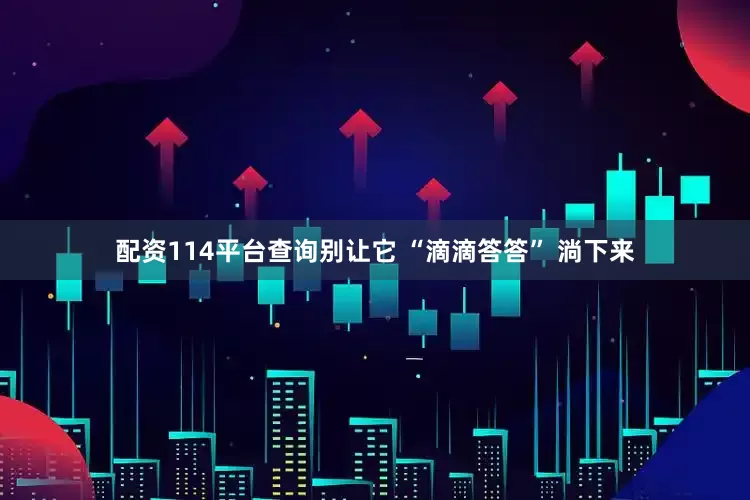 配资114平台查询别让它 “滴滴答答” 淌下来