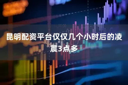 昆明配资平台仅仅几个小时后的凌晨3点多