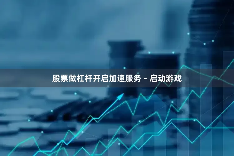 股票做杠杆开启加速服务 - 启动游戏