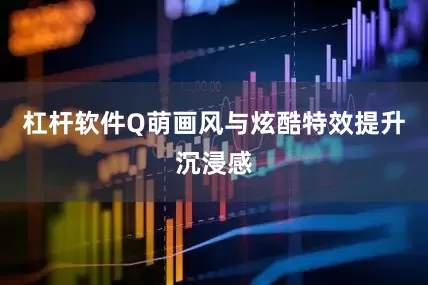杠杆软件Q萌画风与炫酷特效提升沉浸感