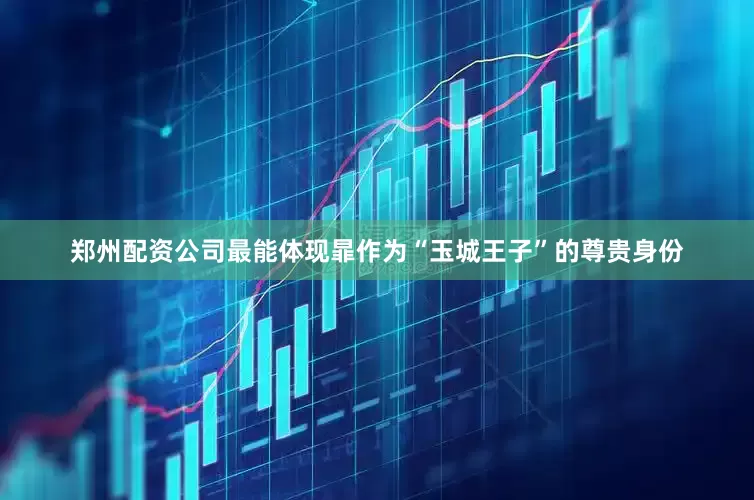 郑州配资公司最能体现暃作为“玉城王子”的尊贵身份
