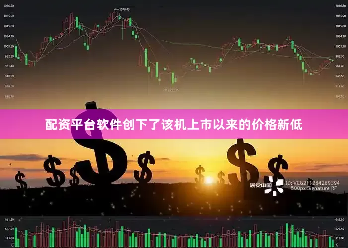 配资平台软件创下了该机上市以来的价格新低