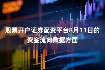 股票开户证券配资平台8月11日的资金流向数据方面