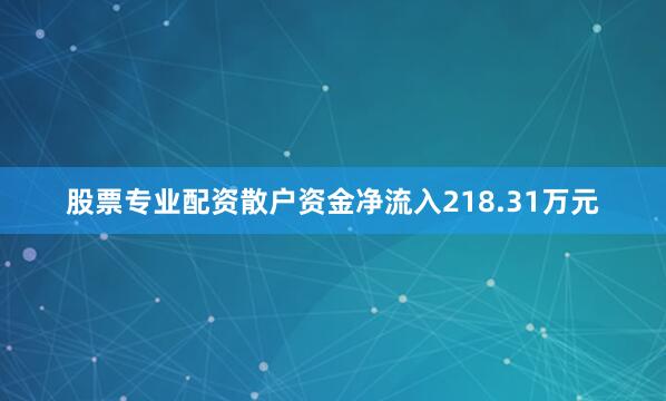 股票专业配资散户资金净流入218.31万元