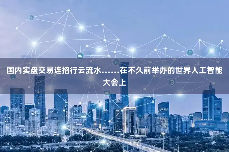 国内实盘交易连招行云流水……在不久前举办的世界人工智能大会上