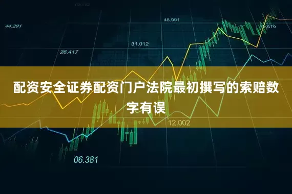 配资安全证券配资门户法院最初撰写的索赔数字有误