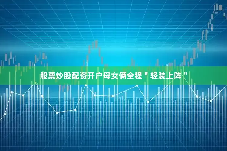 股票炒股配资开户母女俩全程＂轻装上阵＂