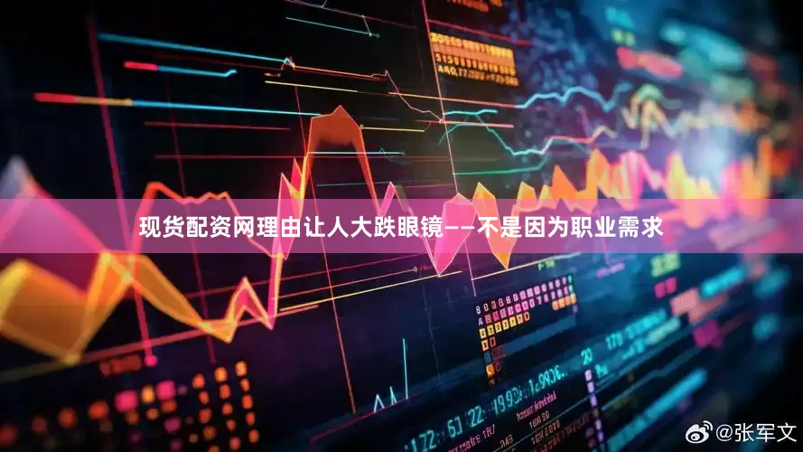 现货配资网理由让人大跌眼镜——不是因为职业需求
